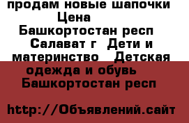 продам новые шапочки › Цена ­ 190 - Башкортостан респ., Салават г. Дети и материнство » Детская одежда и обувь   . Башкортостан респ.